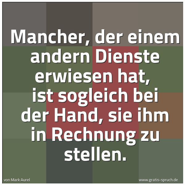 Quadratisches Spruchbild: Mancher, der einem andern Dienste erwiesen hat, ist sogleich bei der Hand, sie ihm in Rec …
