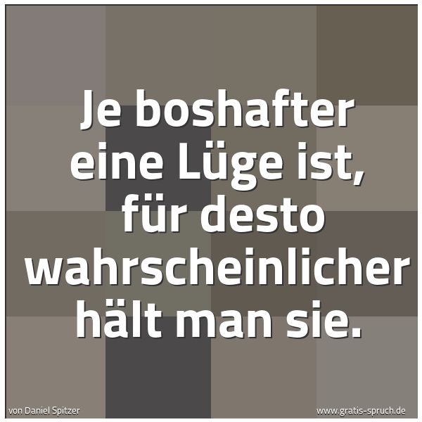Quadratisches Spruchbild: Je boshafter eine Lüge ist, für desto wahrscheinlicher hält man sie.