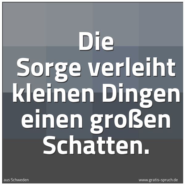 Quadratisches Spruchbild: Die Sorge verleiht kleinen Dingen einen großen Schatten.