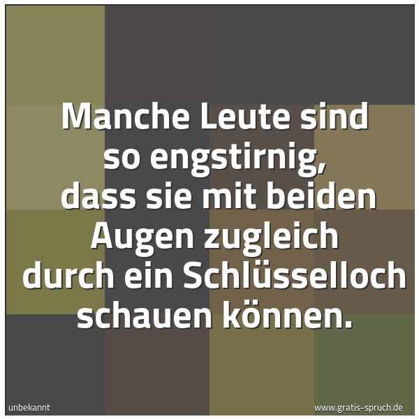 Quadratisches Spruchbild: Manche Leute sind so engstirnig, dass sie mit beiden Augen zugleich durch ein Schlüssello …