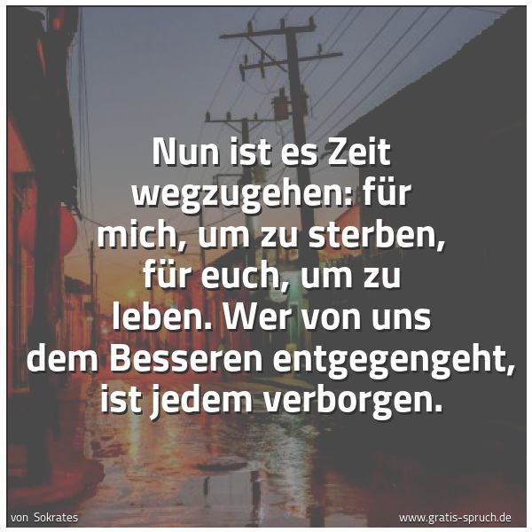 Quadratisches Spruchbild: Nun ist es Zeit wegzugehen: für mich, um zu sterben, für euch, um zu leben. Wer von uns de …
