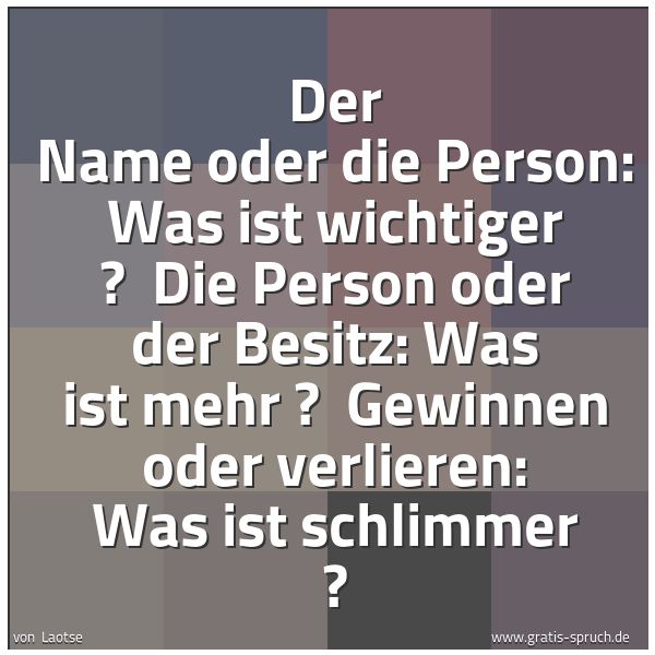 Quadratisches Spruchbild: Der Name oder die Person: Was ist wichtiger ? Die Person oder der Besitz: Was ist mehr ? …