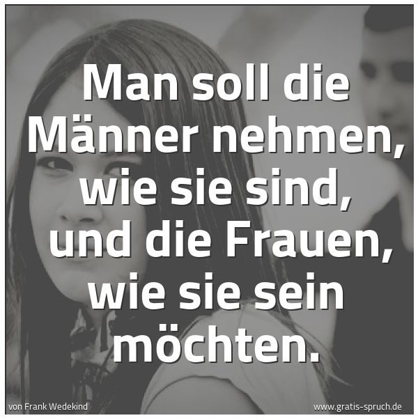 Quadratisches Spruchbild: Man soll die Männer nehmen, wie sie sind,  und die Frauen, wie sie sein möchten.