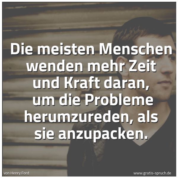 Quadratisches Spruchbild: Die meisten Menschen wenden mehr Zeit und Kraft daran, um die Probleme herumzureden, als …
