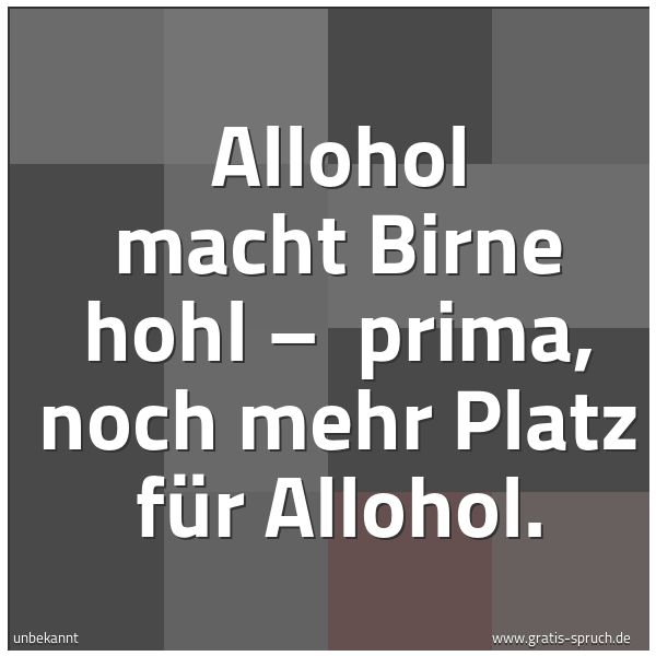 Quadratisches Spruchbild: Allohol macht Birne hohl – prima, noch mehr Platz für Allohol.
