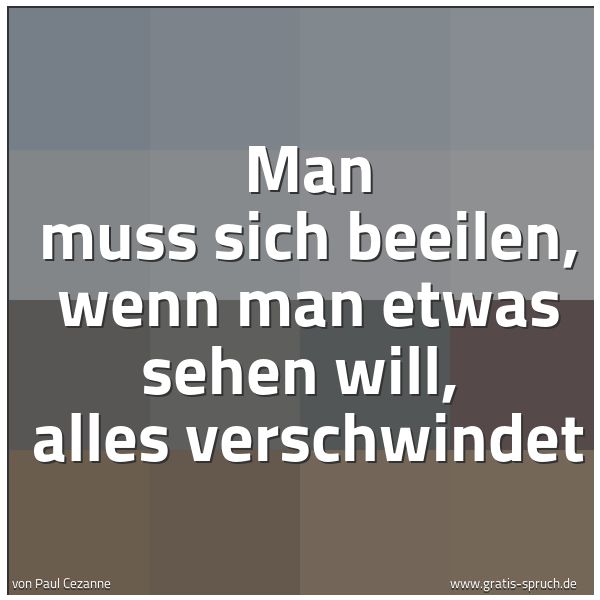 Quadratisches Spruchbild: Man muss sich beeilen, wenn man etwas sehen will, alles verschwindet