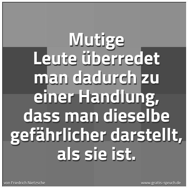 Quadratisches Spruchbild: Mutige Leute überredet man dadurch zu einer Handlung, dass man dieselbe gefährlicher darst …