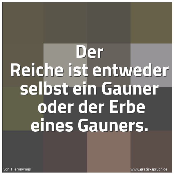 Quadratisches Spruchbild: Der Reiche ist entweder selbst ein Gauner oder der Erbe eines Gauners.