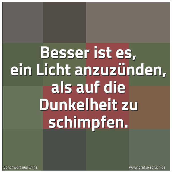 Quadratisches Spruchbild: Besser ist es, ein Licht anzuzünden, als auf die Dunkelheit zu schimpfen.