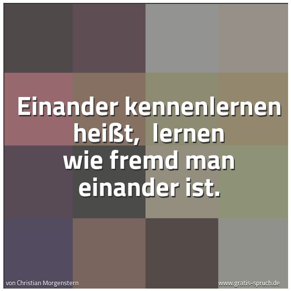 Quadratisches Spruchbild: Einander kennenlernen heißt, lernen wie fremd man einander ist.