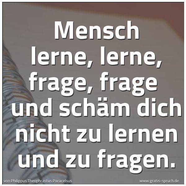 Quadratisches Spruchbild: Mensch lerne, lerne, frage, frage und schäm dich nicht zu lernen und zu fragen.