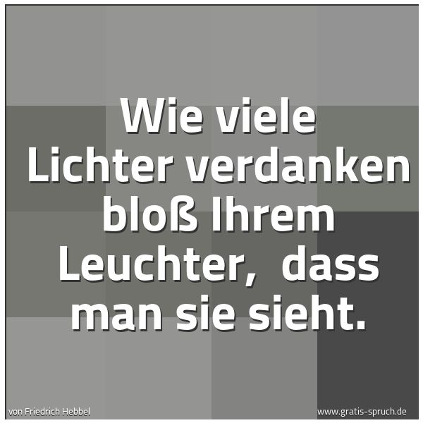 Quadratisches Spruchbild: Wie viele Lichter verdanken bloß Ihrem Leuchter, dass man sie sieht.