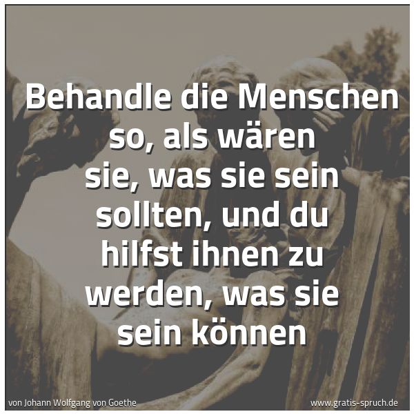 Quadratisches Spruchbild: Behandle die Menschen so, als wären sie, was sie sein sollten, und du hilfst ihnen zu werd …
