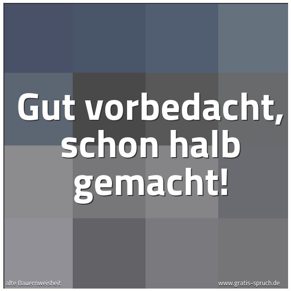 Quadratisches Spruchbild: Gut vorbedacht, schon halb gemacht!
