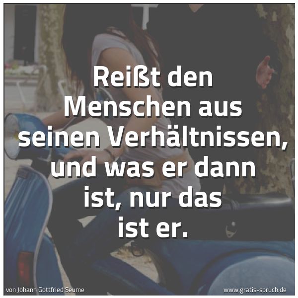 Quadratisches Spruchbild: Reißt den Menschen aus seinen Verhältnissen, und was er dann ist, nur das ist er.