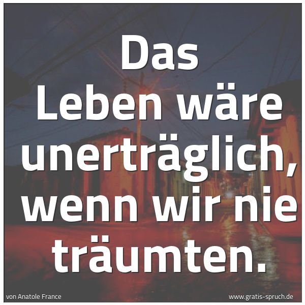 Quadratisches Spruchbild: Das Leben wäre unerträglich, wenn wir nie träumten.