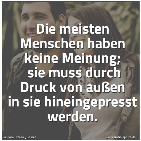 Quadratisches Spruchbild: Die meisten Menschen haben keine Meinung;  sie muss durch Druck von außen in sie hineingep …