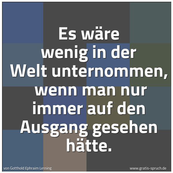 Quadratisches Spruchbild: Es wäre wenig in der Welt unternommen, wenn man nur immer auf den Ausgang gesehen hätte.