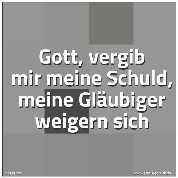 Quadratisches Spruchbild: Gott, vergib mir meine Schuld, meine Gläubiger weigern sich