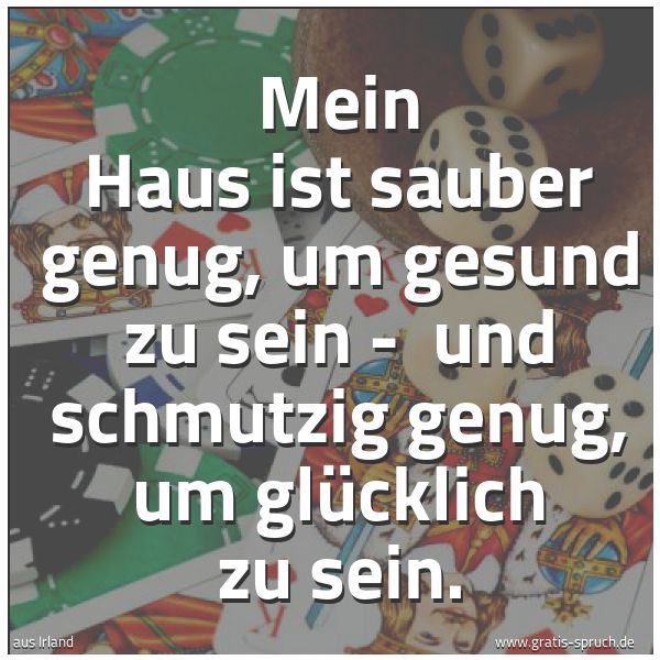 Quadratisches Spruchbild: Mein Haus ist sauber genug, um gesund zu sein -  und schmutzig genug, um glücklich zu sein …