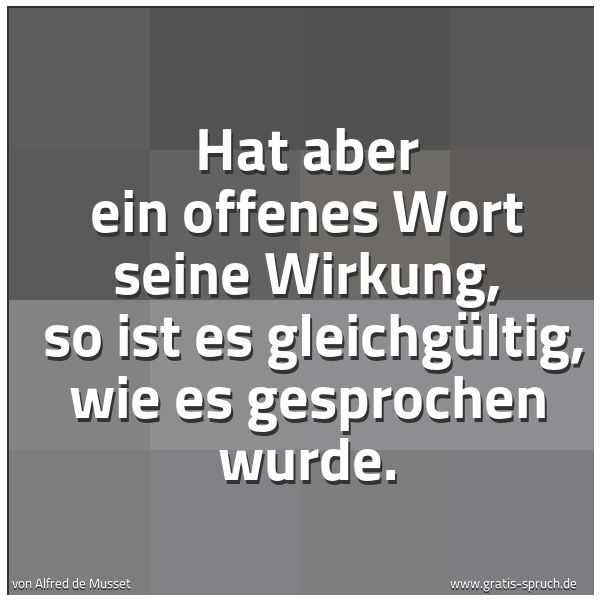 Quadratisches Spruchbild: Hat aber ein offenes Wort seine Wirkung,  so ist es gleichgültig, wie es gesprochen wurde.