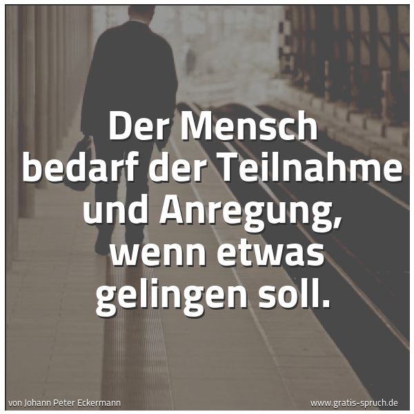 Quadratisches Spruchbild: Der Mensch bedarf der Teilnahme und Anregung, wenn etwas gelingen soll.