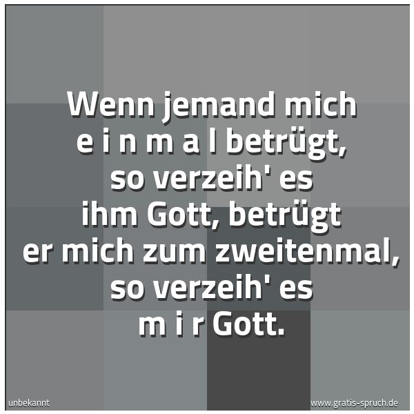 Quadratisches Spruchbild: Wenn jemand mich e i n m a l betrügt, so verzeih' es ihm Gott, betrügt er mich zum zweit …