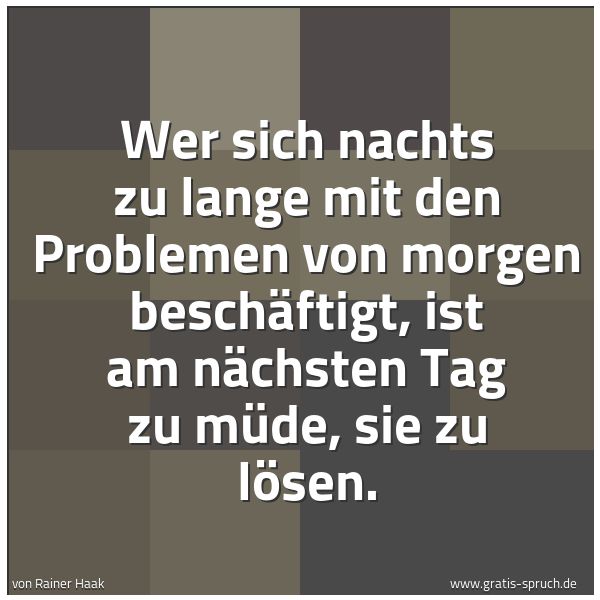 Quadratisches Spruchbild: Wer sich nachts zu lange mit den Problemen von morgen beschäftigt, ist am nächsten Tag zu …