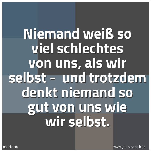 Quadratisches Spruchbild: Niemand weiß so viel schlechtes von uns, als wir selbst - und trotzdem denkt niemand so g …