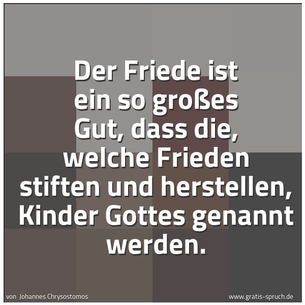Quadratisches Spruchbild: Der Friede ist ein so großes Gut, dass die, welche Frieden stiften und herstellen, Kinder  …