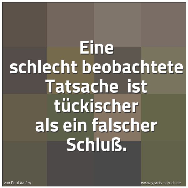 Quadratisches Spruchbild: Eine schlecht beobachtete Tatsache ist tückischer als ein falscher Schluß.