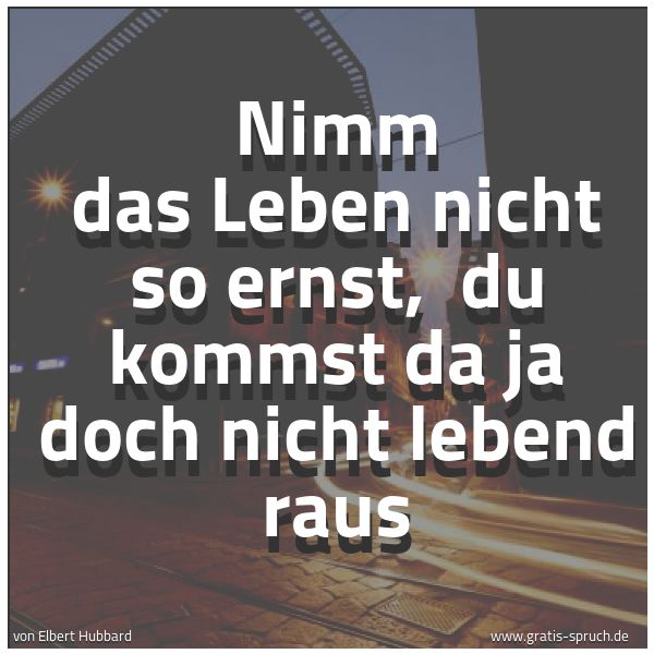 Quadratisches Spruchbild: Nimm das Leben nicht so ernst, du kommst da ja doch nicht lebend raus