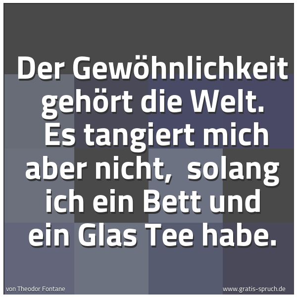 Quadratisches Spruchbild: Der Gewöhnlichkeit gehört die Welt. Es tangiert mich aber nicht, solang ich ein Bett und …
