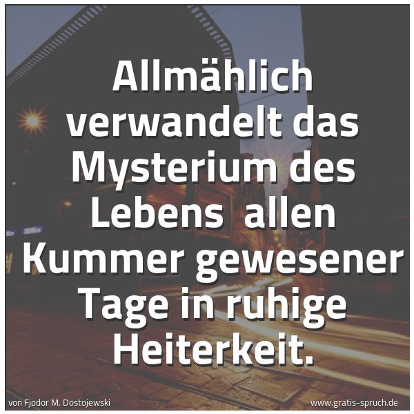 Quadratisches Spruchbild: Allmählich verwandelt das Mysterium des Lebens  allen Kummer gewesener Tage in ruhige Heit …