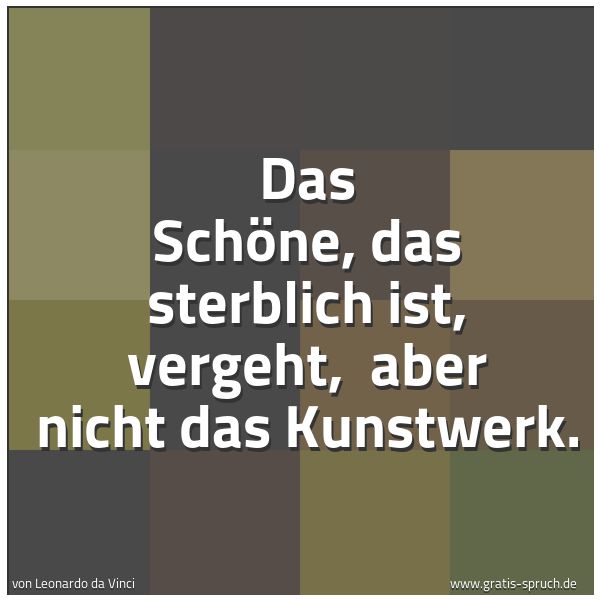 Quadratisches Spruchbild: Das Schöne, das sterblich ist, vergeht, aber nicht das Kunstwerk.