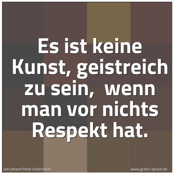 Quadratisches Spruchbild: Es ist keine Kunst, geistreich zu sein, wenn man vor nichts Respekt hat.