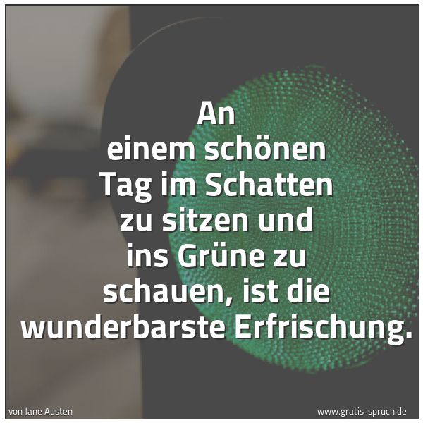 Quadratisches Spruchbild: An einem schönen Tag im Schatten zu sitzen und ins Grüne zu schauen, ist die wunderbarste …