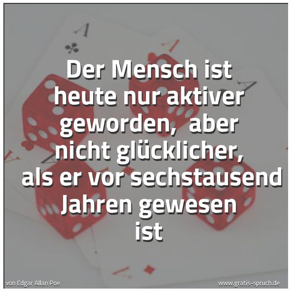 Quadratisches Spruchbild: Der Mensch ist heute nur aktiver geworden, aber nicht glücklicher, als er vor sechstause …