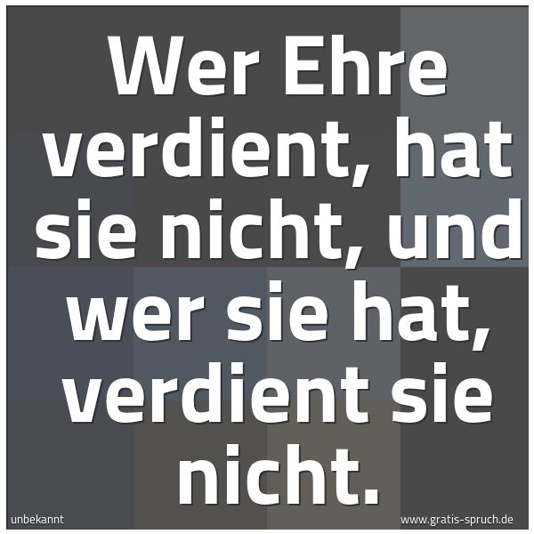 Quadratisches Spruchbild: Wer Ehre verdient, hat sie nicht, und wer sie hat, verdient sie nicht.