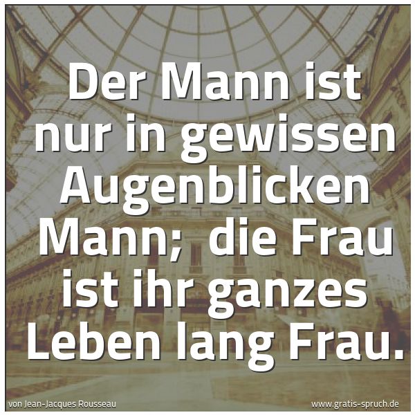 Quadratisches Spruchbild: Der Mann ist nur in gewissen Augenblicken Mann; die Frau ist ihr ganzes Leben lang Frau.