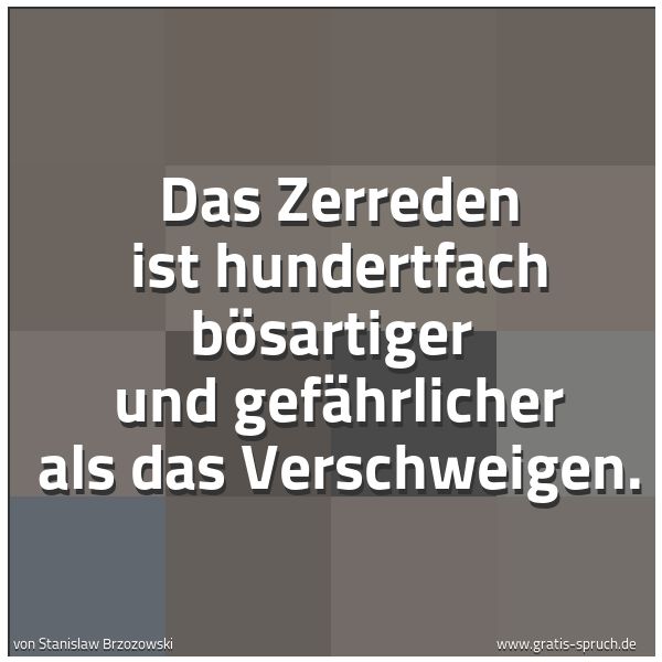 Quadratisches Spruchbild: Das Zerreden ist hundertfach bösartiger und gefährlicher als das Verschweigen.