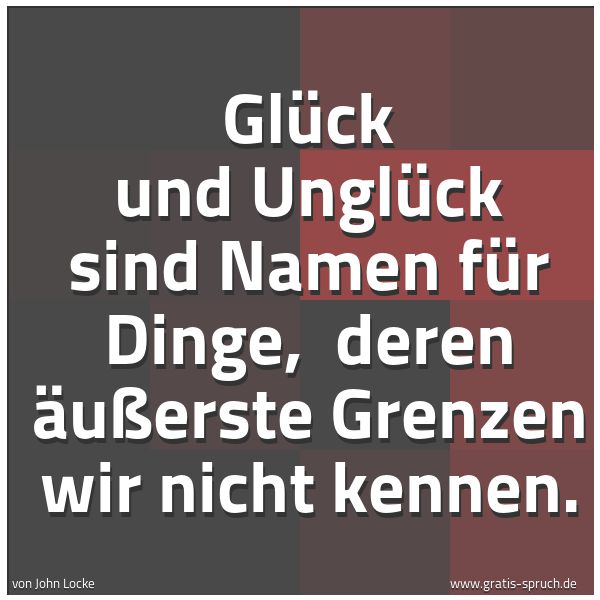 Quadratisches Spruchbild: Glück und Unglück sind Namen für Dinge, deren äußerste Grenzen wir nicht kennen.