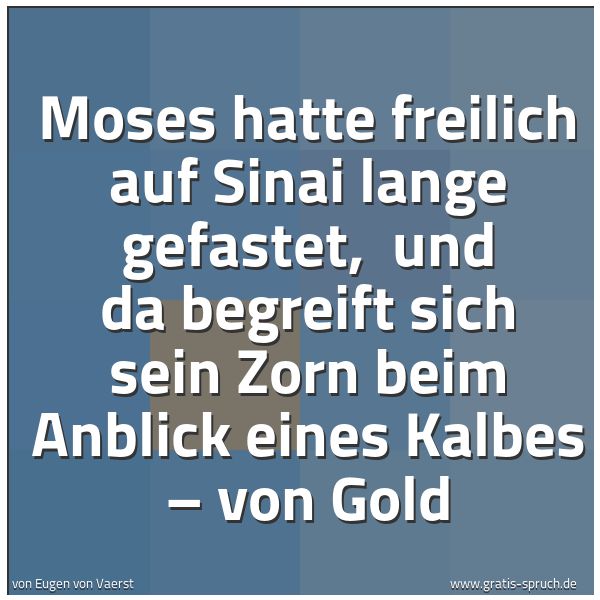 Quadratisches Spruchbild: Moses hatte freilich auf Sinai lange gefastet, und da begreift sich sein Zorn beim Anblic …
