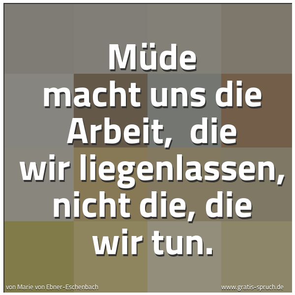 Quadratisches Spruchbild: Müde macht uns die Arbeit,  die wir liegenlassen, nicht die, die wir tun.