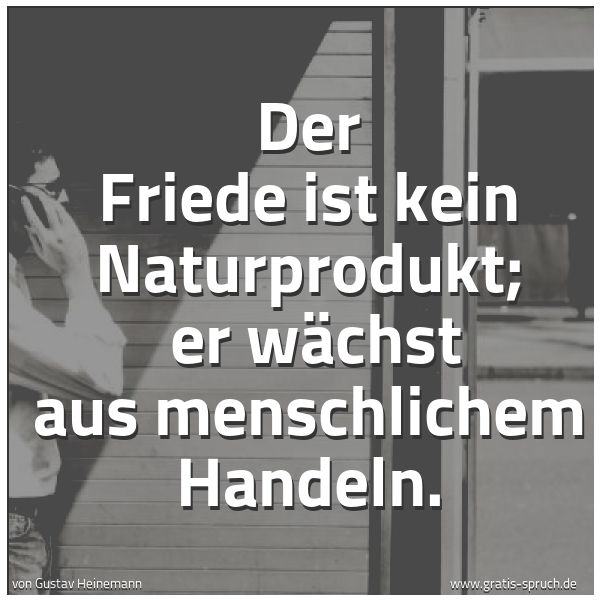 Quadratisches Spruchbild: Der Friede ist kein Naturprodukt; er wächst aus menschlichem Handeln.