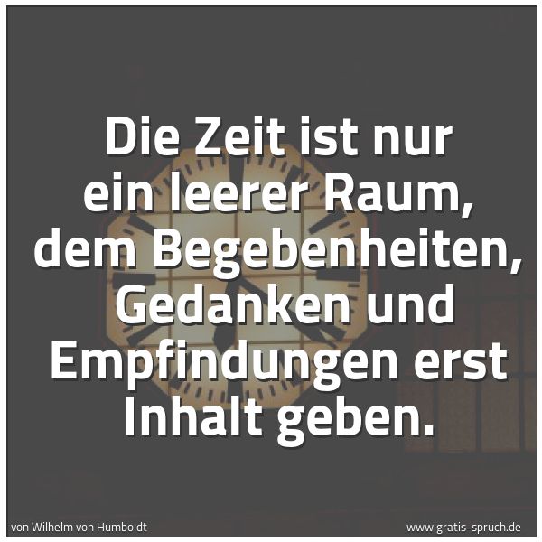Quadratisches Spruchbild: Die Zeit ist nur ein leerer Raum, dem Begebenheiten, Gedanken und Empfindungen erst Inhal …
