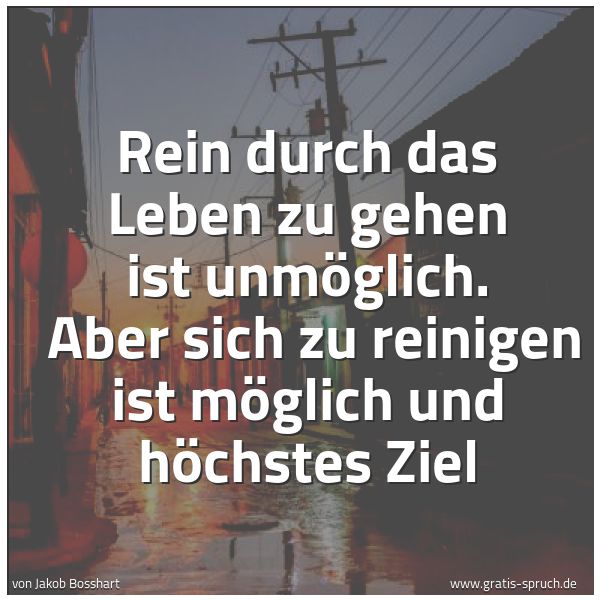 Quadratisches Spruchbild: Rein durch das Leben zu gehen ist unmöglich. Aber sich zu reinigen ist möglich und höchst …