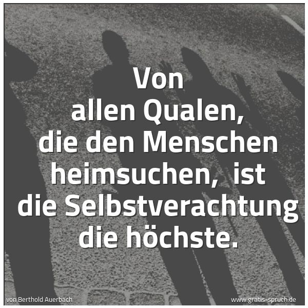 Quadratisches Spruchbild: Von allen Qualen, die den Menschen heimsuchen, ist die Selbstverachtung die höchste.