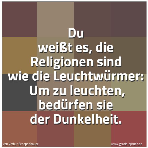 Quadratisches Spruchbild: Du weißt es, die Religionen sind wie die Leuchtwürmer:  Um zu leuchten, bedürfen sie der D …