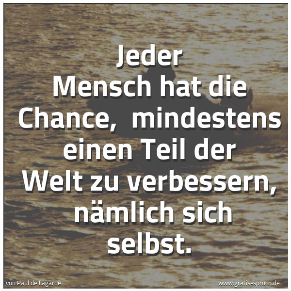 Quadratisches Spruchbild: Jeder Mensch hat die Chance, mindestens einen Teil der Welt zu verbessern, nämlich sich …